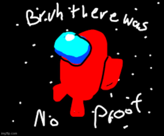 bruh no proof | image tagged in bruh,red was not the imposter,among us,repost,image,copypasta | made w/ Imgflip meme maker
