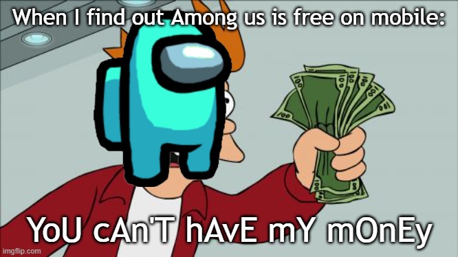 YES | When I find out Among us is free on mobile:; YoU cAn'T hAvE mY mOnEy | image tagged in memes,shut up and take my money fry,among us | made w/ Imgflip meme maker