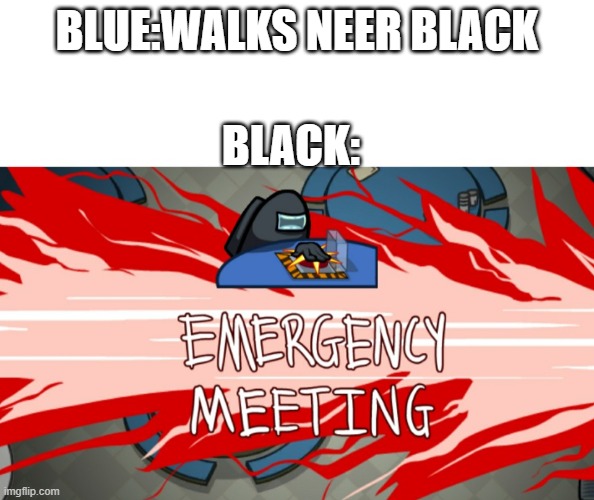 Emergency meeting | BLUE:WALKS NEER BLACK; BLACK: | image tagged in emergency meeting | made w/ Imgflip meme maker