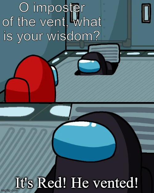 O imposter of the vent, what is your wisdom? | O imposter of the vent, what is your wisdom? It's Red! He vented! | image tagged in impostor of the vent | made w/ Imgflip meme maker