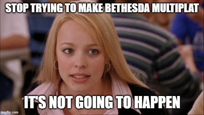 Its Not Going To Happen Meme |  STOP TRYING TO MAKE BETHESDA MULTIPLAT; IT'S NOT GOING TO HAPPEN | image tagged in memes,its not going to happen | made w/ Imgflip meme maker
