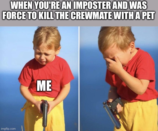 Imposter dilemma | WHEN YOU'RE AN IMPOSTER AND WAS FORCE TO KILL THE CREWMATE WITH A PET; ME | image tagged in sad gun kid,among us,memes,sad | made w/ Imgflip meme maker