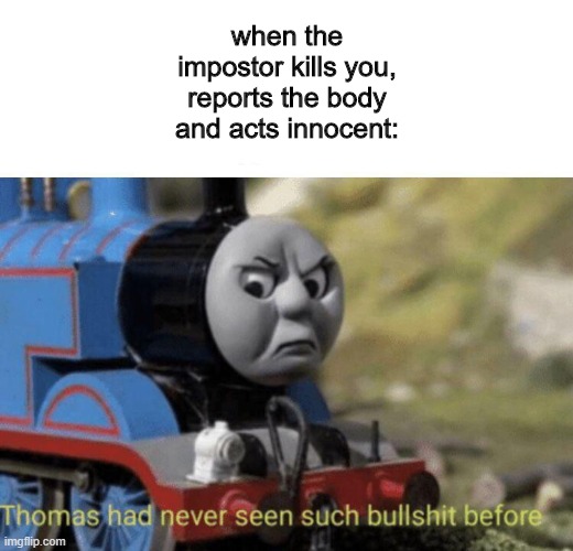 Thomas had never seen such bullshit before | when the impostor kills you, reports the body and acts innocent: | image tagged in thomas had never seen such bullshit before,fun,gaming,among us | made w/ Imgflip meme maker