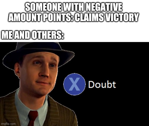 No victory | SOMEONE WITH NEGATIVE AMOUNT POINTS: CLAIMS VICTORY; ME AND OTHERS: | image tagged in x/ doubt,memes,comment section,comments,comment,meme | made w/ Imgflip meme maker