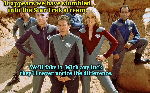 Star Trek..or something to that effect |  It appears we have stumbled into the Star Trek stream. We'll fake it. With any luck they'll never notice the difference. | image tagged in galaxy quest,star trek,humor | made w/ Imgflip meme maker
