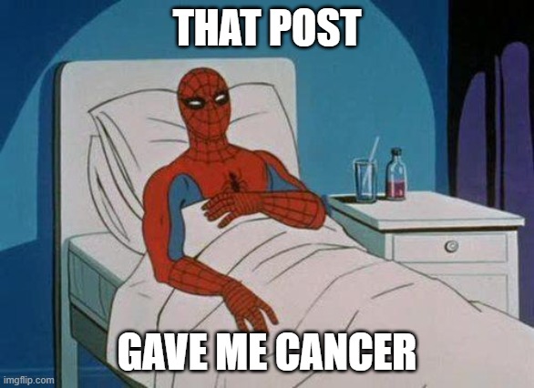Spiderman Hospital | THAT POST; GAVE ME CANCER | image tagged in memes,spiderman hospital,spiderman | made w/ Imgflip meme maker
