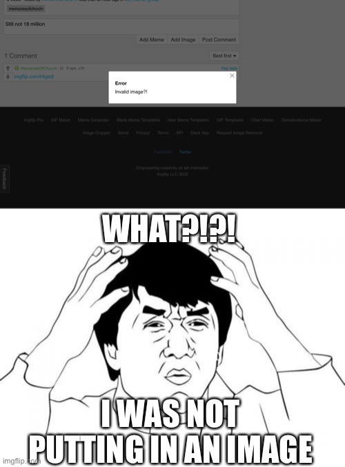 I was saying this to MemoriesOfChurch to post a comment (not an image) and this happened | WHAT?!?! I WAS NOT PUTTING IN AN IMAGE | image tagged in memes,jackie chan wtf | made w/ Imgflip meme maker