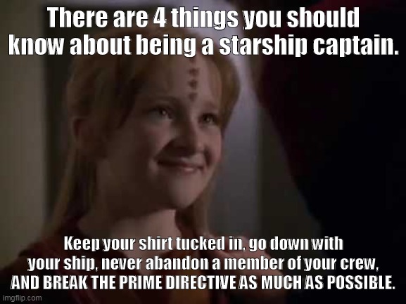 Janeway's Advice to Naomi | There are 4 things you should know about being a starship captain. Keep your shirt tucked in, go down with your ship, never abandon a member of your crew, AND BREAK THE PRIME DIRECTIVE AS MUCH AS POSSIBLE. | image tagged in star trek,memes | made w/ Imgflip meme maker