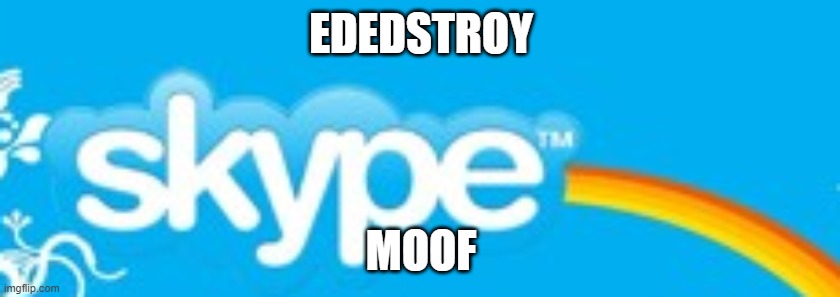 Corrupted Skype | EDEDSTROY; MOOF | image tagged in corrupted skype | made w/ Imgflip meme maker