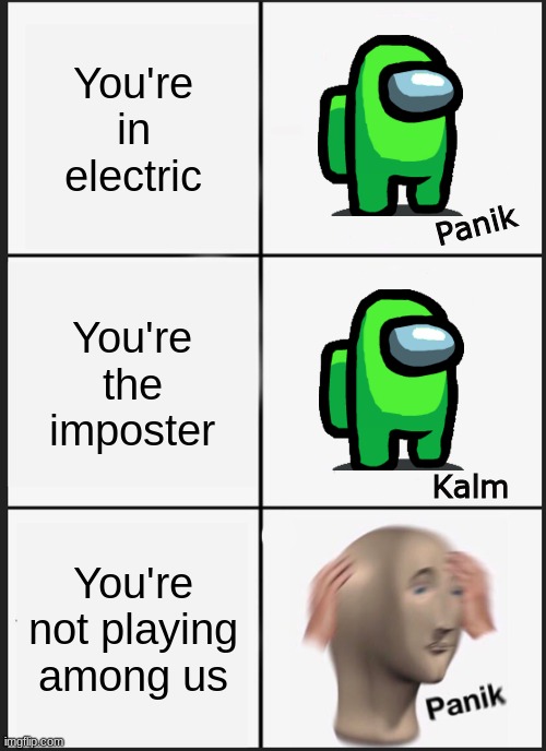 Wait... | You're in electric; Panik; You're the imposter; Kalm; You're not playing among us | image tagged in memes,panik kalm panik,among us | made w/ Imgflip meme maker
