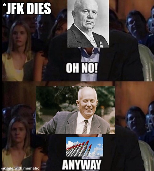 The Soviet Union reacting to JFK's death | *JFK DIES | image tagged in oh no anyway,history meme,history memes,history,cold war history,cold war | made w/ Imgflip meme maker