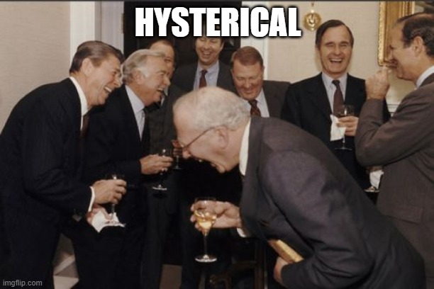 Laughing Men In Suits Meme | HYSTERICAL | image tagged in memes,laughing men in suits | made w/ Imgflip meme maker