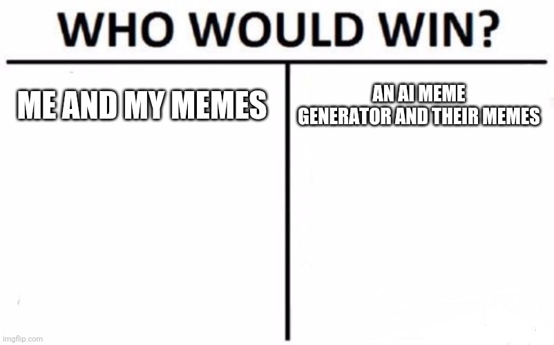 im gonna see if my memes are better than a ai meme generator | ME AND MY MEMES; AN AI MEME GENERATOR AND THEIR MEMES | image tagged in memes,who would win | made w/ Imgflip meme maker
