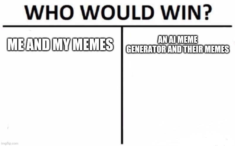 im gonna see if my memes are better than a ai meme generator - Imgflip