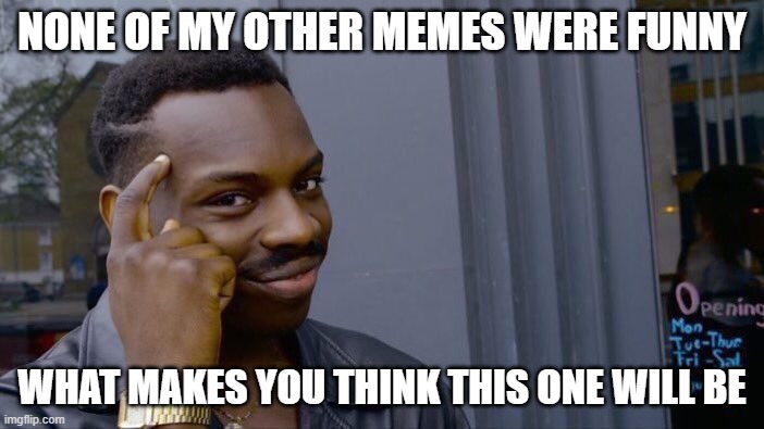 None of my other memes are funny | NONE OF MY OTHER MEMES WERE FUNNY; WHAT MAKES YOU THINK THIS ONE WILL BE | image tagged in memes,roll safe think about it | made w/ Imgflip meme maker