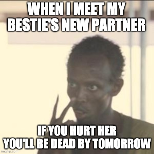 Look At Me | WHEN I MEET MY BESTIE'S NEW PARTNER; IF YOU HURT HER YOU'LL BE DEAD BY TOMORROW | image tagged in memes,look at me | made w/ Imgflip meme maker