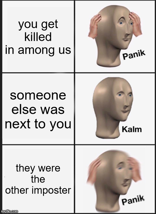 F | you get killed in among us; someone else was next to you; they were the other imposter | image tagged in memes,panik kalm panik,among us | made w/ Imgflip meme maker