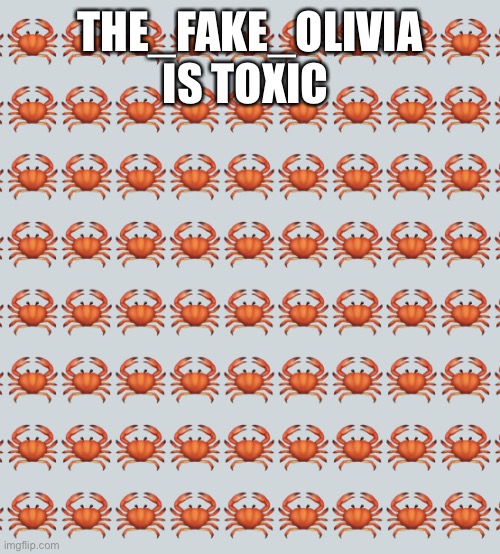 Crab Background | THE_FAKE_OLIVIA IS TOXIC | image tagged in crab background | made w/ Imgflip meme maker