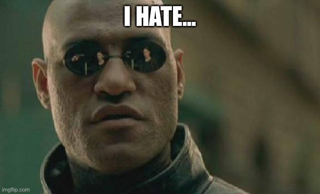 Matrix Morpheus Meme | I HATE... | image tagged in memes,matrix morpheus | made w/ Imgflip meme maker