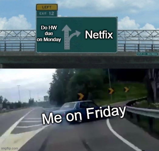 End of school on Friday | Do HW due on Monday; Netfix; Me on Friday | image tagged in memes,left exit 12 off ramp | made w/ Imgflip meme maker