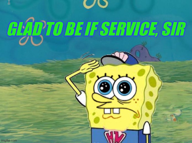 Spongebob salute | GLAD TO BE IF SERVICE, SIR | image tagged in spongebob salute | made w/ Imgflip meme maker