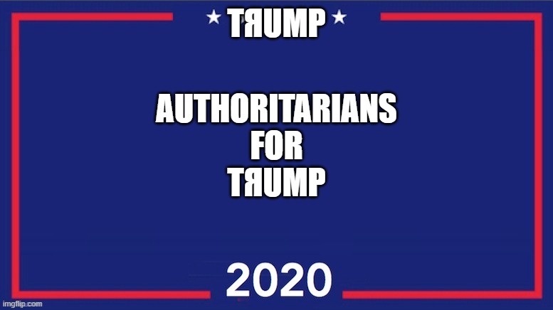Authoritarians for TЯUmp | TЯUMP; AUTHORITARIANS
 FOR 
TЯUMP | image tagged in blank trump 2020,donald trump,joe biden,election 2020 | made w/ Imgflip meme maker