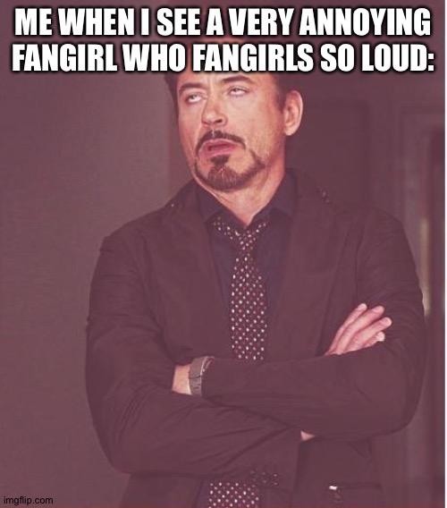 Face You Make Robert Downey Jr | ME WHEN I SEE A VERY ANNOYING FANGIRL WHO FANGIRLS SO LOUD: | image tagged in memes,face you make robert downey jr | made w/ Imgflip meme maker