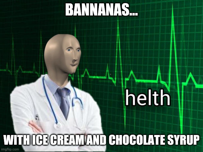 Stonks Helth | BANNANAS... WITH ICE CREAM AND CHOCOLATE SYRUP | image tagged in stonks helth | made w/ Imgflip meme maker