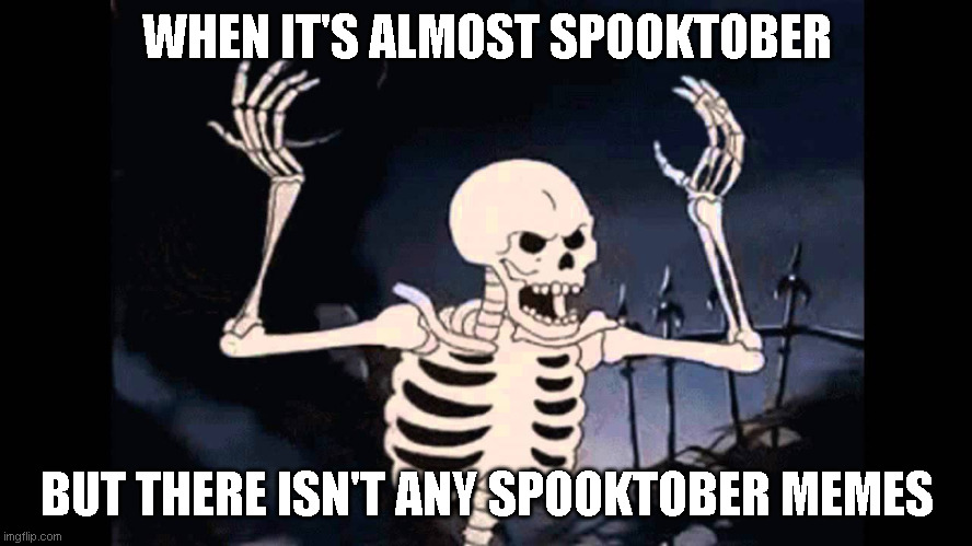 Spooktober is coming | WHEN IT'S ALMOST SPOOKTOBER; BUT THERE ISN'T ANY SPOOKTOBER MEMES | image tagged in spooky skeleton,memes | made w/ Imgflip meme maker