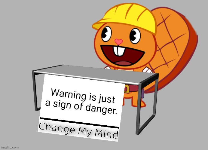 Handy (Change My Mind) (HTF Meme) | Warning is just a sign of danger. | image tagged in handy change my mind htf meme,memes,change my mind | made w/ Imgflip meme maker