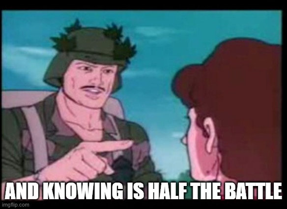 knowing is half the battle | AND KNOWING IS HALF THE BATTLE | image tagged in knowing is half the battle | made w/ Imgflip meme maker