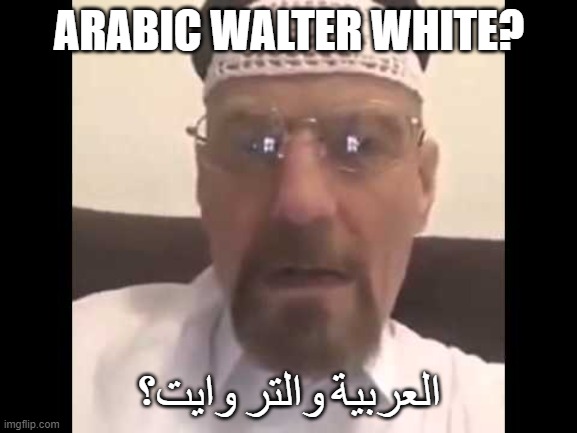 ARABIC WALTER WHITE? العربية والتر وايت؟ | image tagged in pyrocynical | made w/ Imgflip meme maker