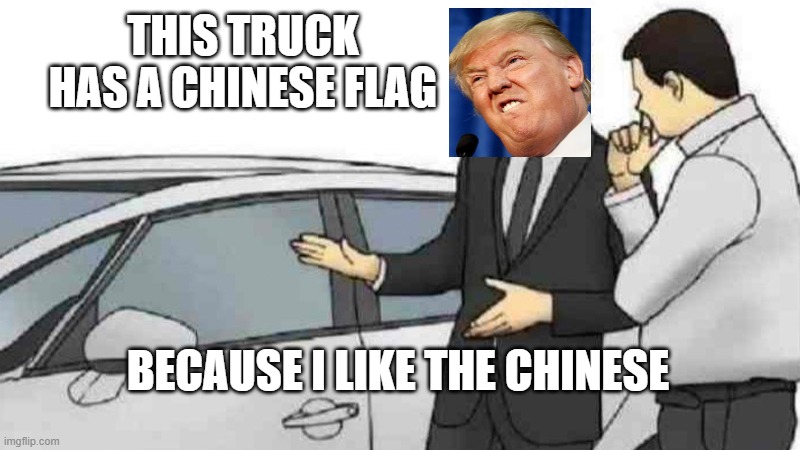 i cant stop laughing from this meme XD | THIS TRUCK HAS A CHINESE FLAG; BECAUSE I LIKE THE CHINESE | image tagged in memes,car salesman slaps roof of car,donald trump | made w/ Imgflip meme maker
