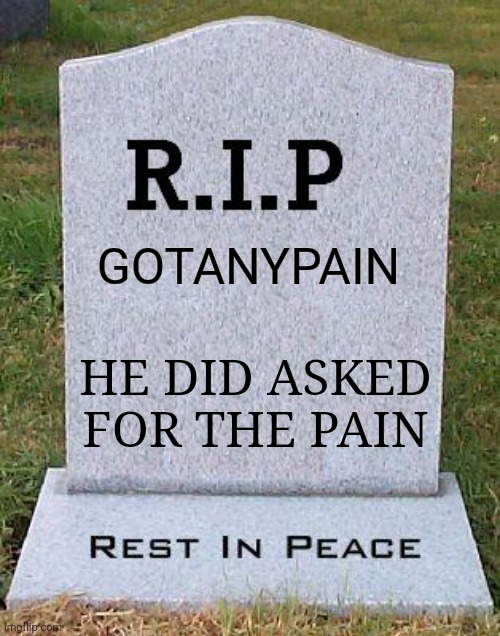 RIP headstone | HE DID ASKED FOR THE PAIN GOTANYPAIN | image tagged in rip headstone | made w/ Imgflip meme maker