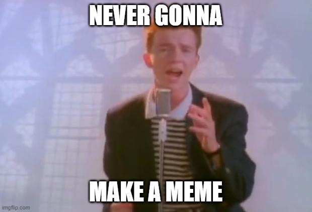 Rick Astley | NEVER GONNA; MAKE A MEME | image tagged in rick astley | made w/ Imgflip meme maker