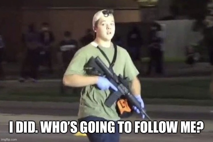 Kyle Rittenhouse | I DID. WHO’S GOING TO FOLLOW ME? | image tagged in kyle rittenhouse | made w/ Imgflip meme maker