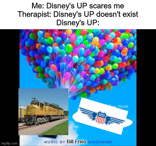 Disney's UP | Me: Disney's UP scares me
Therapist: Disney's UP doesn't exist
Disney's UP:; Bill Fries | image tagged in train | made w/ Imgflip meme maker