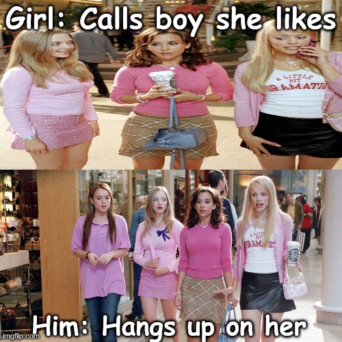 Mean girls | Girl: Calls boy she likes; Him: Hangs up on her | image tagged in mean girls,movie,meme,realationship | made w/ Imgflip meme maker