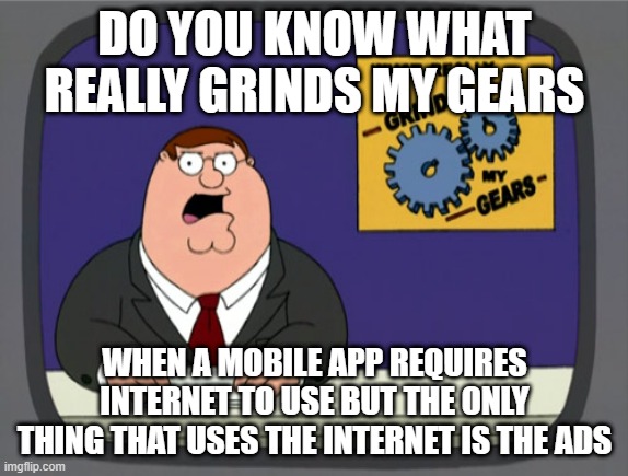 Peter Griffin News Meme | DO YOU KNOW WHAT REALLY GRINDS MY GEARS; WHEN A MOBILE APP REQUIRES INTERNET TO USE BUT THE ONLY THING THAT USES THE INTERNET IS THE ADS | image tagged in memes,peter griffin news | made w/ Imgflip meme maker