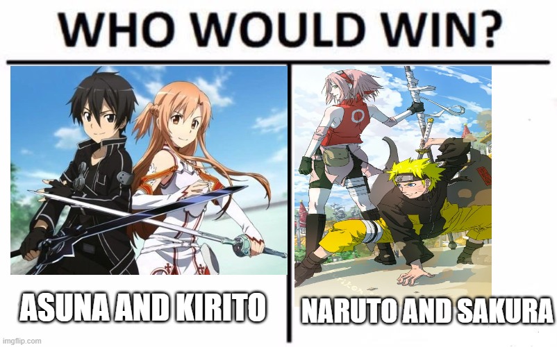 Who Would Win? Meme | ASUNA AND KIRITO; NARUTO AND SAKURA | image tagged in sword art online,naruto,who would win,memes | made w/ Imgflip meme maker