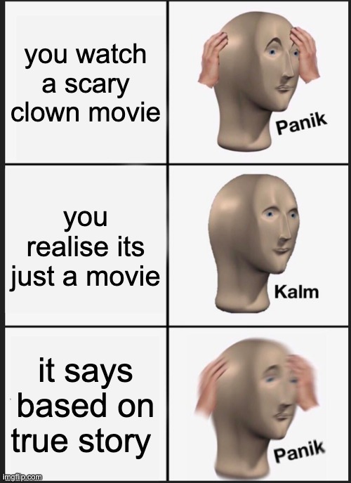 Panik Kalm Panik Meme | you watch a scary clown movie; you realise its just a movie; it says based on true story | image tagged in memes,panik kalm panik | made w/ Imgflip meme maker
