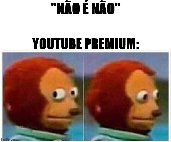 Monkey Puppet | "NÃO É NÃO"; YOUTUBE PREMIUM: | image tagged in memes,monkey puppet | made w/ Imgflip meme maker