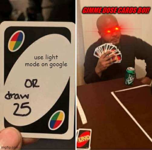 UNO Draw 25 Cards Meme | GIMME DOSE CARDS BOI! use light mode on google | image tagged in memes,uno draw 25 cards | made w/ Imgflip meme maker
