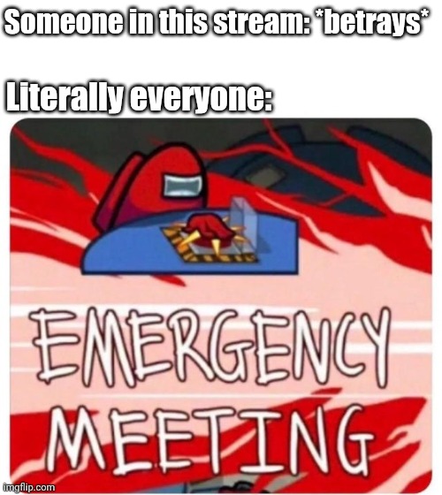 Traitors Inside This Stream Will Be Punished | Someone in this stream: *betrays*; Literally everyone: | image tagged in emergency meeting among us | made w/ Imgflip meme maker