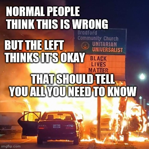 Black Lives Matter | NORMAL PEOPLE THINK THIS IS WRONG; BUT THE LEFT THINKS IT'S OKAY; THAT SHOULD TELL YOU ALL YOU NEED TO KNOW | image tagged in black lives matter | made w/ Imgflip meme maker