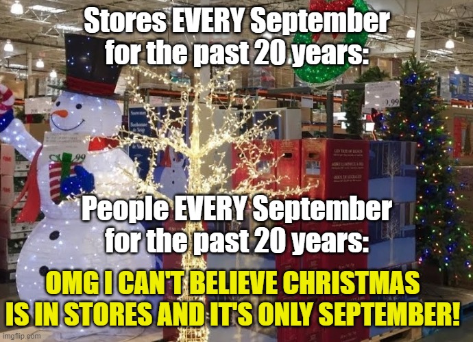 Christmas in September | Stores EVERY September for the past 20 years:; People EVERY September for the past 20 years:; OMG I CAN'T BELIEVE CHRISTMAS IS IN STORES AND IT'S ONLY SEPTEMBER! | image tagged in captain picard facepalm | made w/ Imgflip meme maker