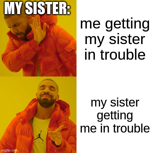 Drake Hotline Bling Meme | MY SISTER:; me getting my sister in trouble; my sister getting me in trouble | image tagged in memes,drake hotline bling | made w/ Imgflip meme maker