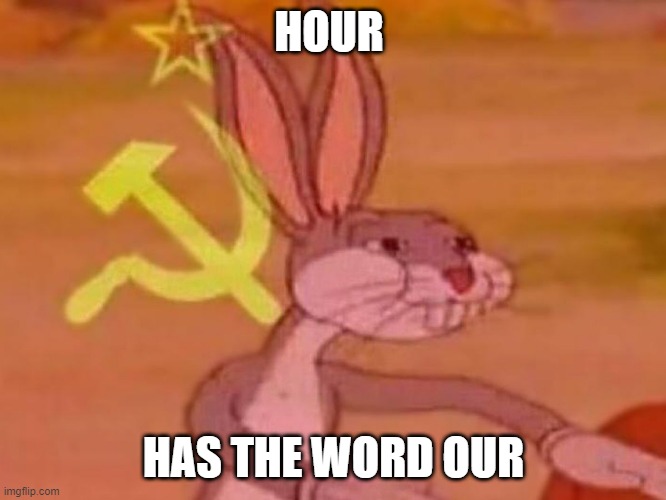 bugs bunny comunista | HOUR; HAS THE WORD OUR | image tagged in bugs bunny comunista | made w/ Imgflip meme maker