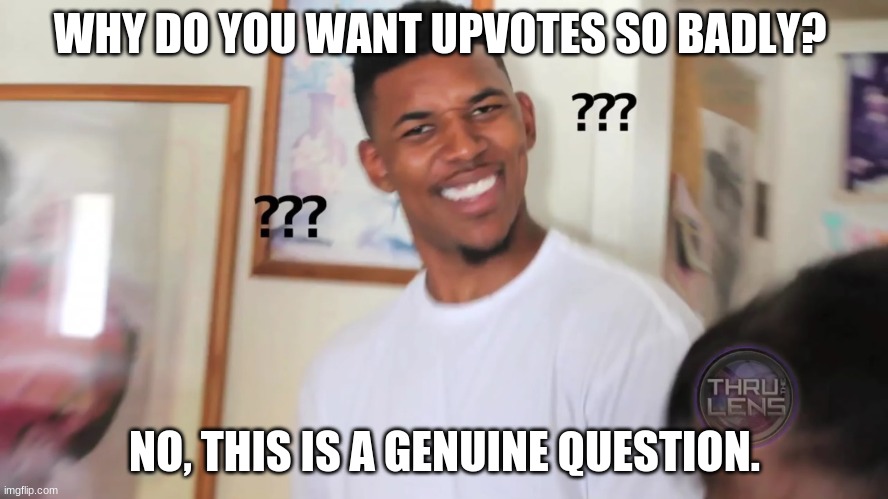 what's so good about upvotes | WHY DO YOU WANT UPVOTES SO BADLY? NO, THIS IS A GENUINE QUESTION. | image tagged in black guy question mark | made w/ Imgflip meme maker