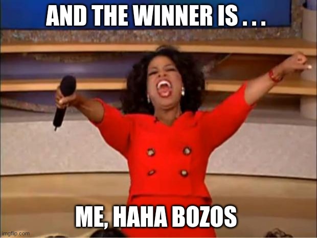 Oprah You Get A | AND THE WINNER IS . . . ME, HAHA BOZOS | image tagged in memes,oprah you get a | made w/ Imgflip meme maker